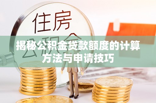 巴青揭秘公积金贷款额度的计算方法与申请技巧
