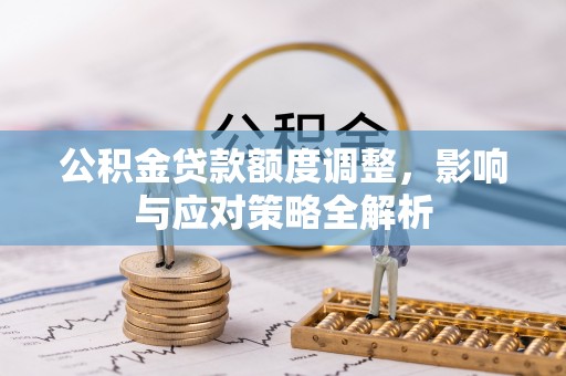 巴青公积金贷款额度调整，影响与应对策略全解析