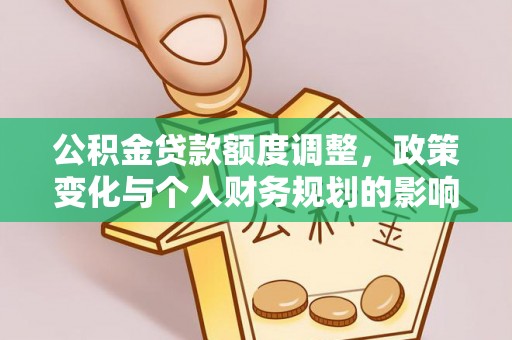 巴青公积金贷款额度调整，政策变化与个人财务规划的影响分析