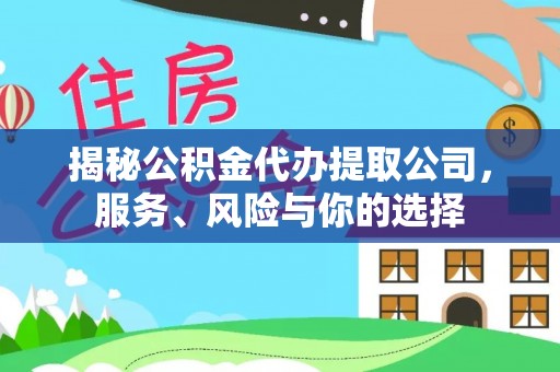 巴青揭秘公积金代办提取公司，服务、风险与你的选择