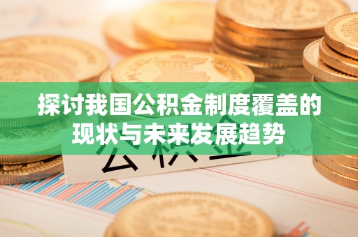 巴青探讨我国公积金制度覆盖的现状与未来发展趋势