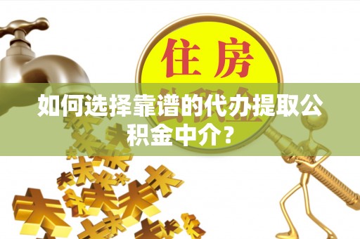 巴青如何选择靠谱的代办提取公积金中介？