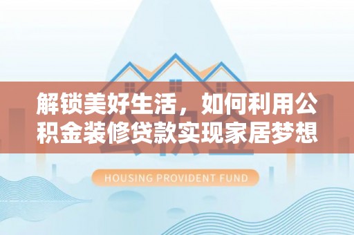 巴青解锁美好生活，如何利用公积金装修贷款实现家居梦想