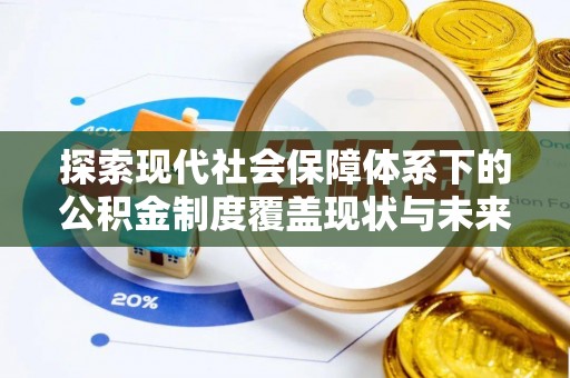巴青探索现代社会保障体系下的公积金制度覆盖现状与未来发展