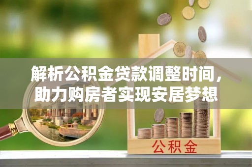 巴青解析公积金贷款调整时间，助力购房者实现安居梦想