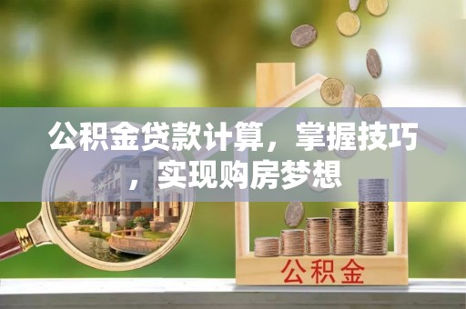 巴青公积金贷款计算，掌握技巧，实现购房梦想