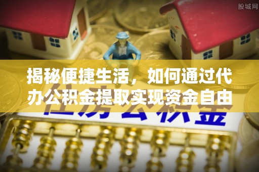 巴青揭秘便捷生活，如何通过代办公积金提取实现资金自由