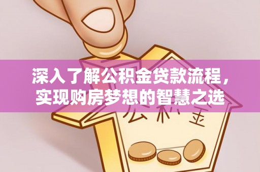 巴青深入了解公积金贷款流程，实现购房梦想的智慧之选