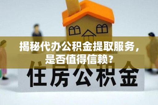 巴青揭秘代办公积金提取服务，是否值得信赖？