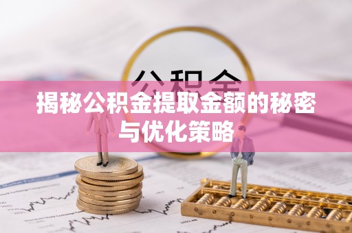 巴青揭秘公积金提取金额的秘密与优化策略