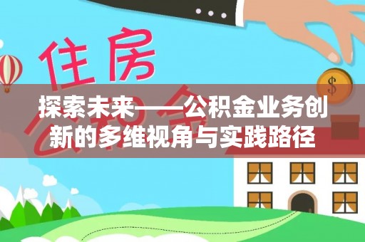 巴青探索未来——公积金业务创新的多维视角与实践路径