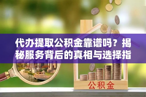 巴青代办提取公积金靠谱吗？揭秘服务背后的真相与选择指南