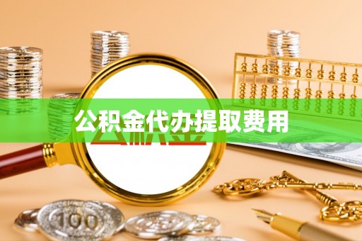 巴青公积金代办提取费用
