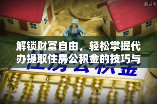 巴青解锁财富自由，轻松掌握代办提取住房公积金的技巧与攻略
