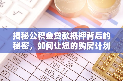 巴青揭秘公积金贷款抵押背后的秘密，如何让您的购房计划更轻松？