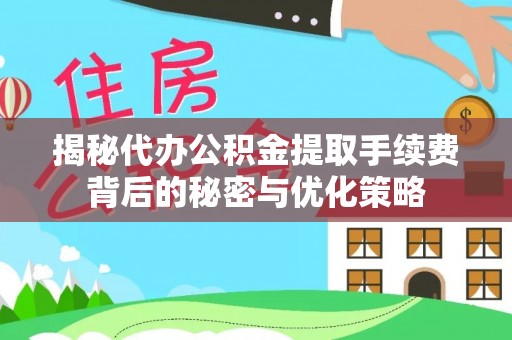 巴青揭秘代办公积金提取手续费背后的秘密与优化策略