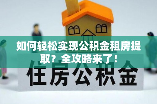 巴青如何轻松实现公积金租房提取？全攻略来了！