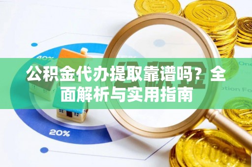 巴青公积金代办提取靠谱吗？全面解析与实用指南