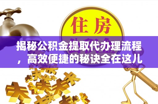 巴青揭秘公积金提取代办理流程，高效便捷的秘诀全在这儿