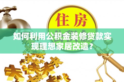 巴青如何利用公积金装修贷款实现理想家居改造？