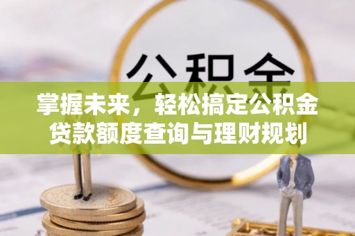 巴青掌握未来，轻松搞定公积金贷款额度查询与理财规划