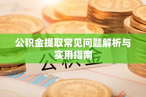 巴青公积金提取常见问题解析与实用指南