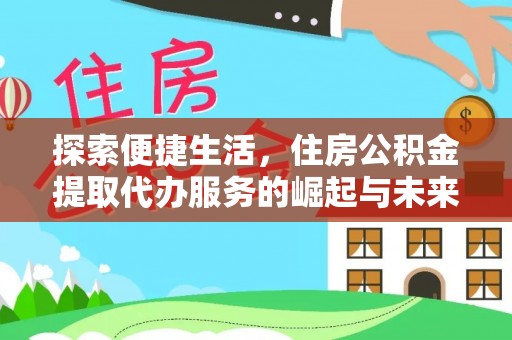 巴青探索便捷生活，住房公积金提取代办服务的崛起与未来趋势