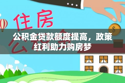 巴青公积金贷款额度提高，政策红利助力购房梦