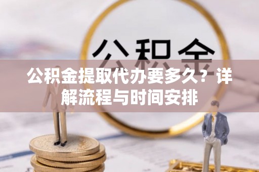 巴青公积金提取代办要多久？详解流程与时间安排