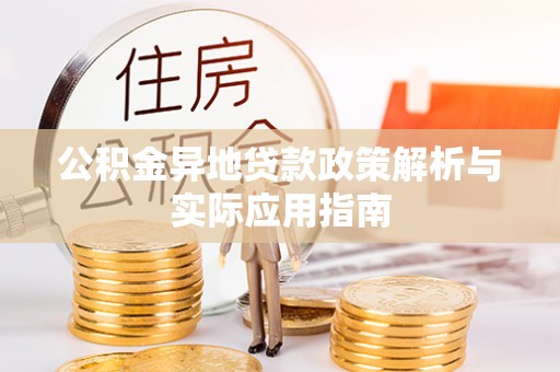 巴青公积金异地贷款政策解析与实际应用指南
