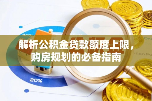 巴青解析公积金贷款额度上限，购房规划的必备指南