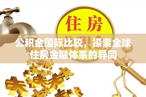 巴青公积金国际比较，探索全球住房金融体系的异同