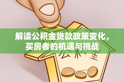 巴青解读公积金贷款政策变化，买房者的机遇与挑战