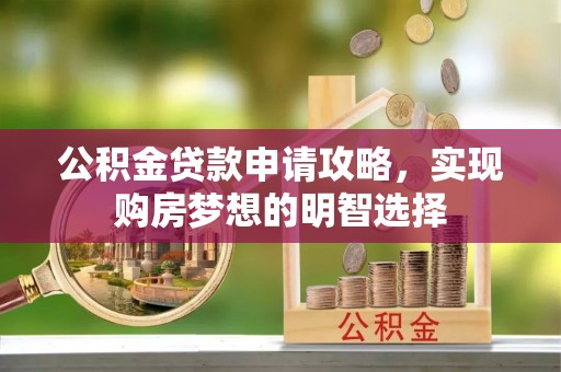 巴青公积金贷款申请攻略，实现购房梦想的明智选择