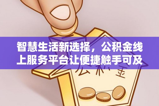 巴青智慧生活新选择，公积金线上服务平台让便捷触手可及