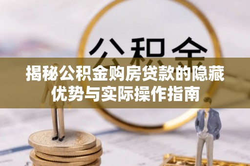 巴青揭秘公积金购房贷款的隐藏优势与实际操作指南