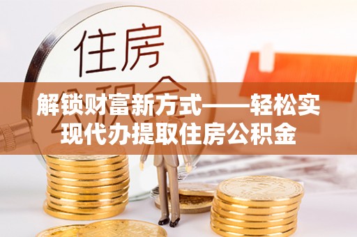 巴青解锁财富新方式——轻松实现代办提取住房公积金