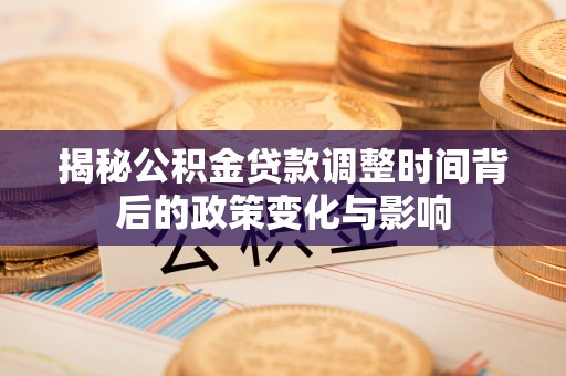 巴青揭秘公积金贷款调整时间背后的政策变化与影响