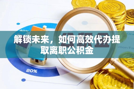 巴青解锁未来，如何高效代办提取离职公积金