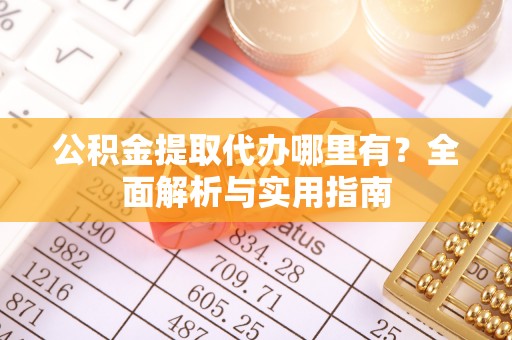 巴青公积金提取代办哪里有？全面解析与实用指南