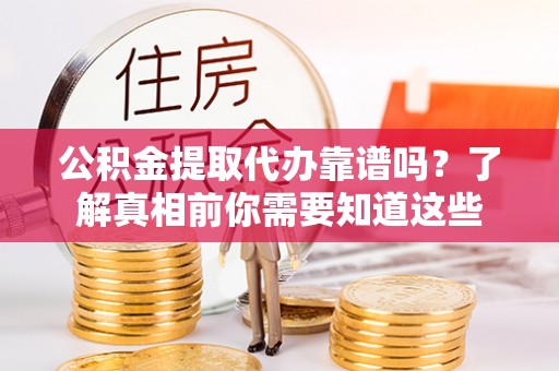 巴青公积金提取代办靠谱吗？了解真相前你需要知道这些