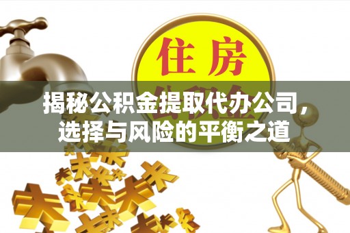 巴青揭秘公积金提取代办公司，选择与风险的平衡之道