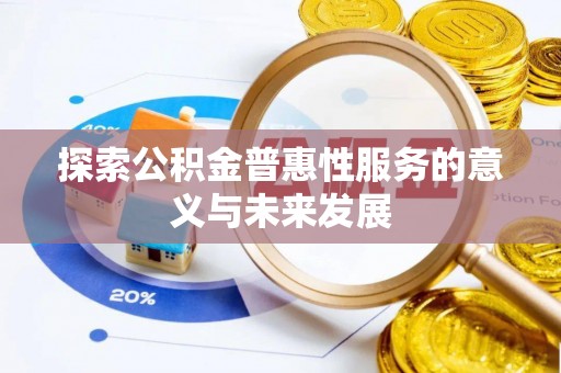 巴青探索公积金普惠性服务的意义与未来发展