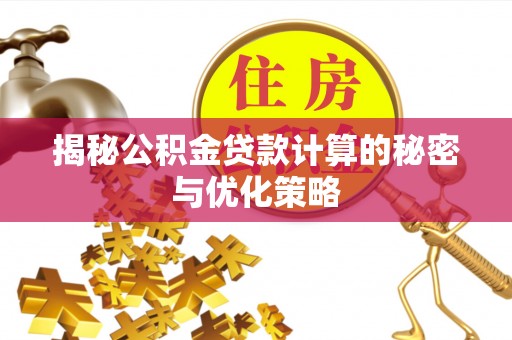 巴青揭秘公积金贷款计算的秘密与优化策略