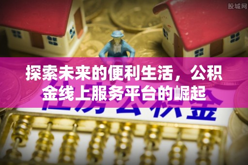 巴青探索未来的便利生活，公积金线上服务平台的崛起