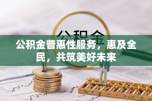 巴青公积金普惠性服务，惠及全民，共筑美好未来