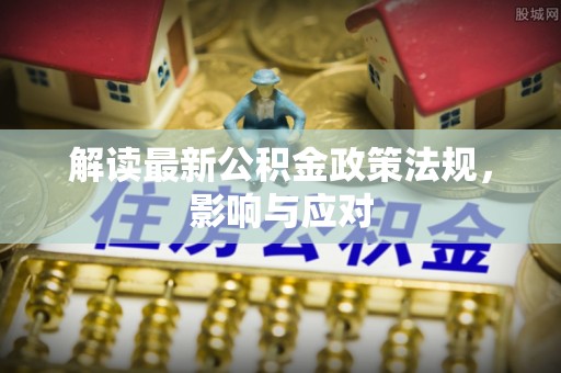 巴青解读最新公积金政策法规，影响与应对
