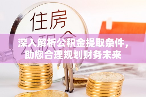 巴青深入解析公积金提取条件，助您合理规划财务未来