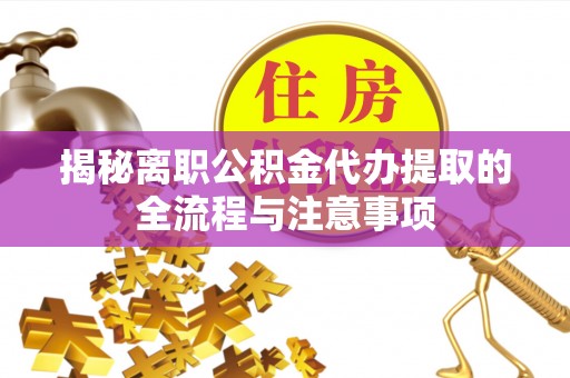 巴青揭秘离职公积金代办提取的全流程与注意事项