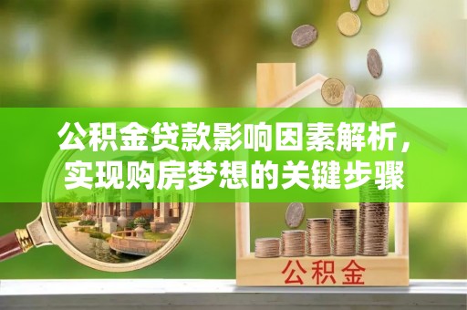 巴青公积金贷款影响因素解析，实现购房梦想的关键步骤